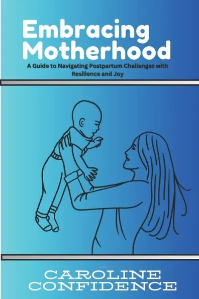 Embracing Motherhood: A Guide to Navigating Postpartum Challenges with Resilience and Joy