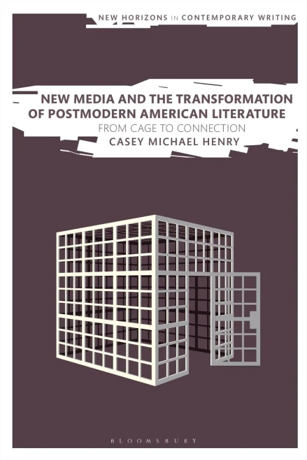 New Media and the Transformation of Postmodern American Literature: From Cage to Connection (New Horizons in Contemporary Writing)