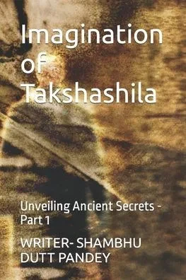 Imagination of Takshashila: Unveiling Ancient Secrets - Part 1