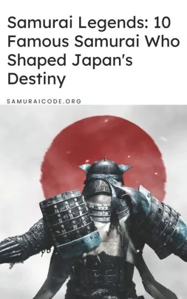 Samurai Legends: 10 Famous Samurai Who Shaped Japan's Destiny
