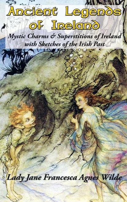 Ancient Legends of Ireland: Mystic Charms & Superstitions of Ireland with Sketches of the Irish Past