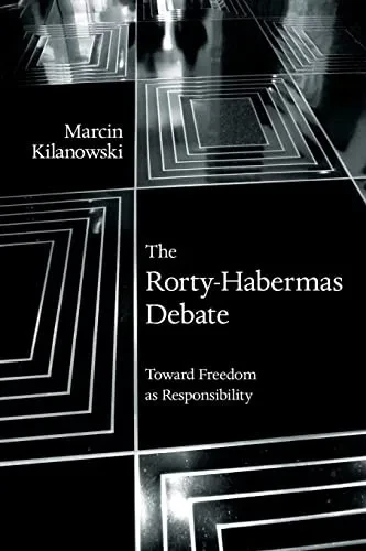 The Rorty-Habermas Debate: Toward Freedom as Responsibility (Suny American Philosophy and Cultural Thought)