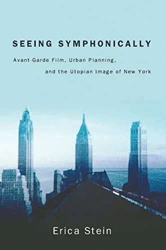 Seeing Symphonically: Avant-Garde Film, Urban Planning, and the Utopian Image of New York (Suny Series, Horizons of Cinema)