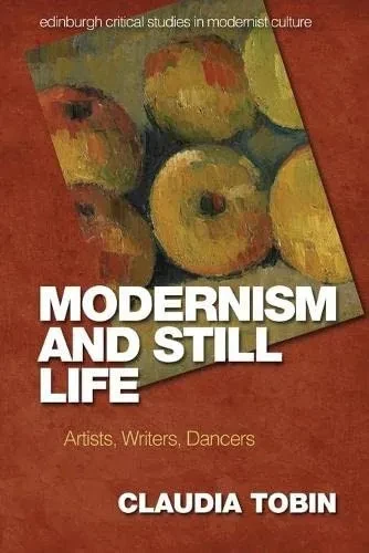 Modernism and Still Life: Artists, Writers, Dancers (Edinburgh Critical Studies in Modernist Culture)