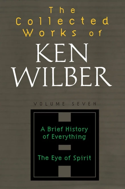 The Collected Works of Ken Wilber: Volume Seven: A Brief History of Everything, The Eye of Spirit