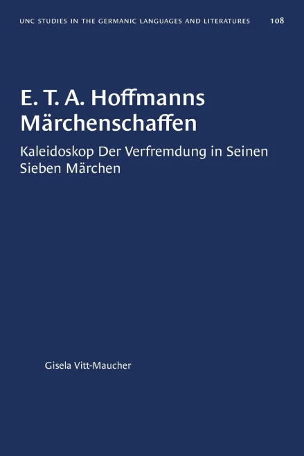 E. T. A. Hoffmanns Märchenschaffen: Kaleidoskop der Verfremdung in seinen sieben Märchen (University of North Carolina Studies in Germanic Languages and Literature, 108) (German Edition)