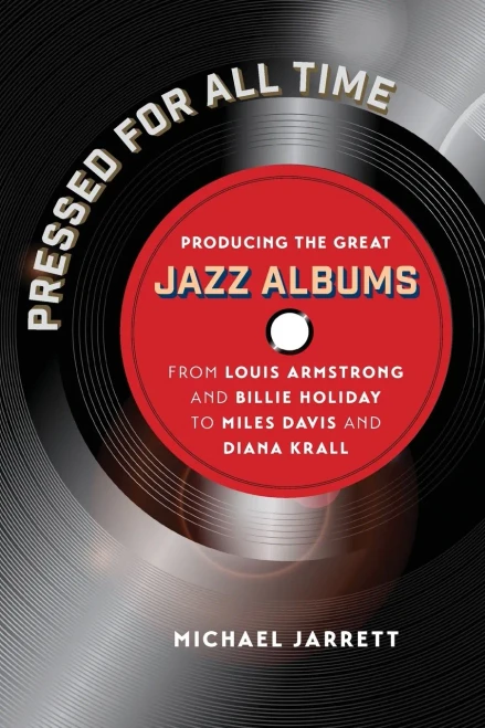 Pressed for All Time: Producing the Great Jazz Albums from Louis Armstrong and Billie Holiday to Miles Davis and Diana Krall