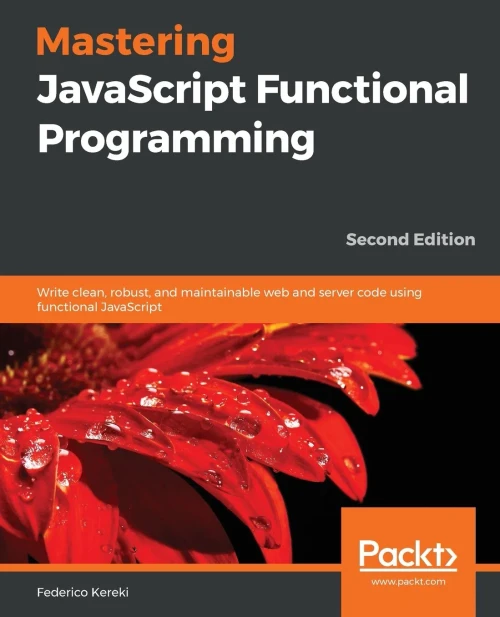 Mastering JavaScript Functional Programming: Write clean, robust, and maintainable web and server code using functional JavaScript, 2nd Edition