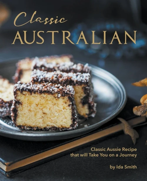 Classic Australian Recipes that will Make You Visit: Classic Aussie Recipes that will Take You on a Journey