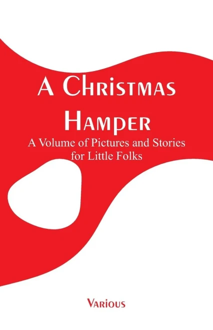 A Christmas Hamper: A Volume of Pictures and Stories for Little Folks