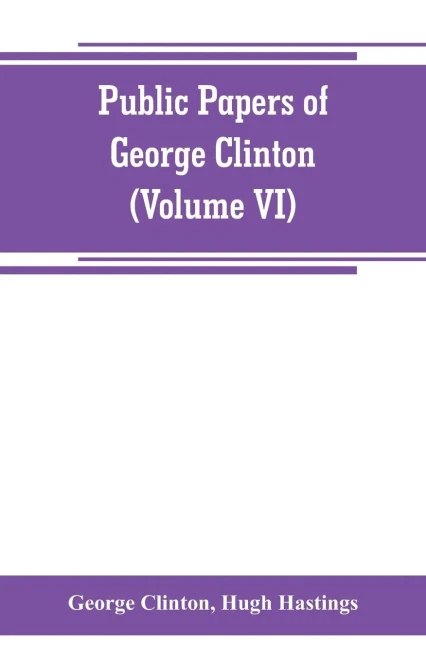 Public papers of George Clinton, first Governor of New York, 1777-1795, 1801-1804 (Volume VI)