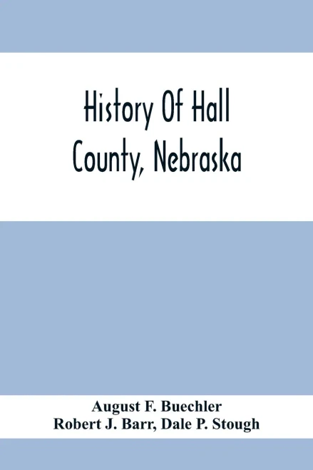 History Of Hall County, Nebraska; A Narrative Of The Past With Special Emphasis Upon The Pioneer Period Of The County'S History, And Chronological Pre