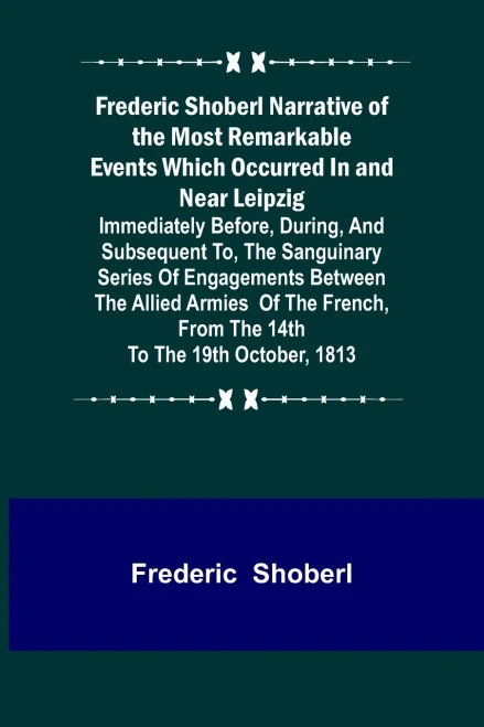 Frederic Shoberl Narrative of the Most Remarkable Events Which Occurred In and Near Leipzig; Immediately Before, During, And Subsequent To, The Sangui