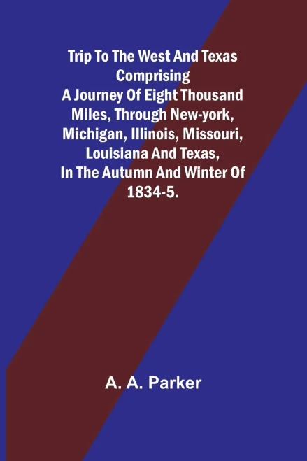 Trip to the West and Texas comprising a journey of eight thousand miles, through New-York, Michigan, Illinois, Missouri, Louisiana and Texas, in the a