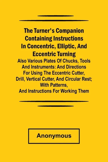 he turner's companion containing instructions in concentric, elliptic, and eccentric turning; also various plates of chucks, tools and instruments: an