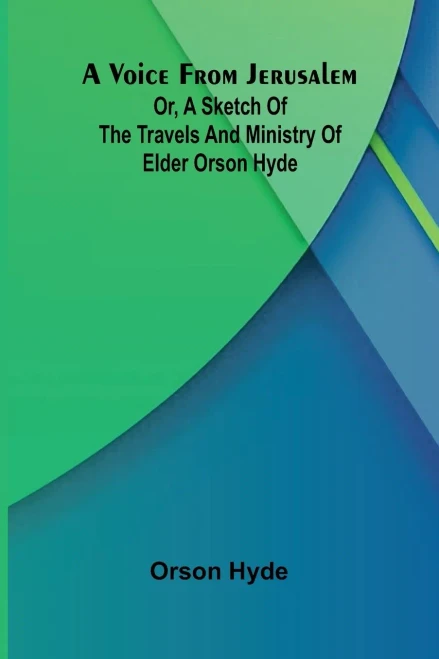 A Voice from Jerusalem; Or, A Sketch of the Travels and Ministry of Elder Orson Hyde