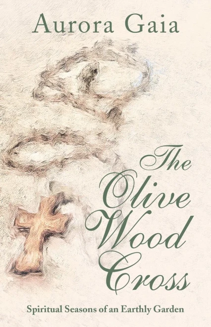 The Olive Wood Cross: Spiritual Seasons of an Earthly Garden