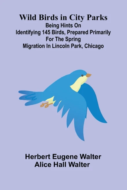 Wild Birds in City Parks; Being hints on identifying 145 birds, prepared primarily for the spring migration in Lincoln Park, Chicago