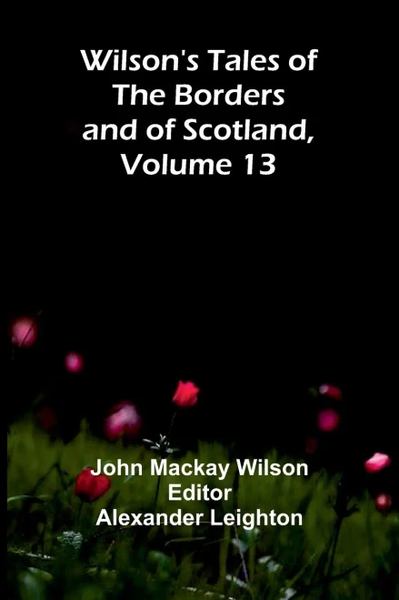 Wilson's Tales of the Borders and of Scotland, Volume 13