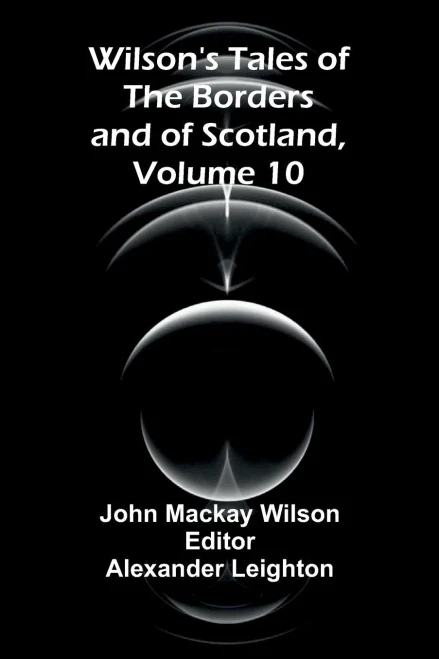 Wilson's Tales of the Borders and of Scotland, Volume 10