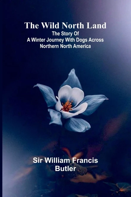 The Wild North Land The Story of a Winter Journey with Dogs across Northern North America