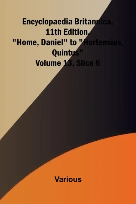 Encyclopaedia Britannica, 11th Edition, ""Home, Daniel"" to ""Hortensius, Quintus"" Volume 13, Slice 6