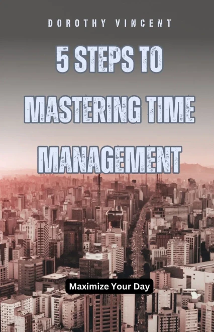 5 Steps to Mastering Time Management: Maximize Your Day