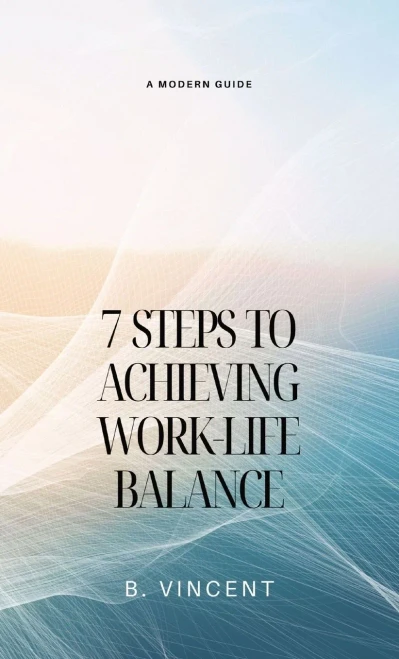 7 Steps to Achieving Work-Life Balance: A Modern Guide