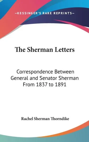 The Sherman Letters: Correspondence Between General and Senator Sherman From 1837 to 1891