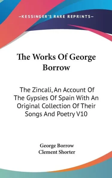 The Works Of George Borrow: The Zincali, An Account Of The Gypsies Of Spain With An Original Collection Of Their Songs And Poetry V10