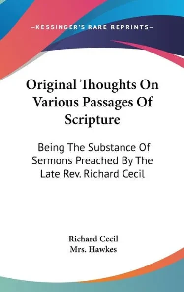 Original Thoughts On Various Passages Of Scripture: Being The Substance Of Sermons Preached By The Late Rev. Richard Cecil
