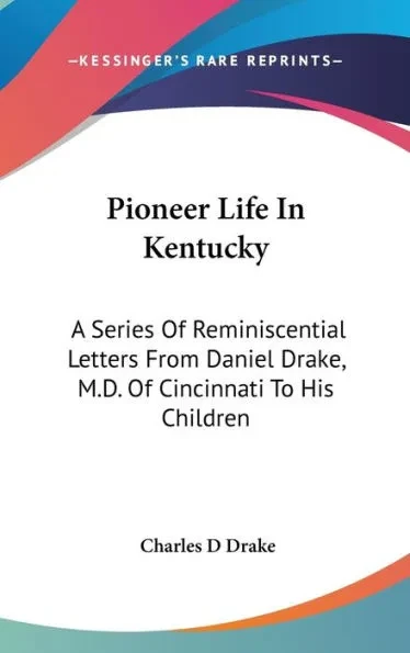 Pioneer Life In Kentucky: A Series Of Reminiscential Letters From Daniel Drake, M.D. Of Cincinnati To His Children