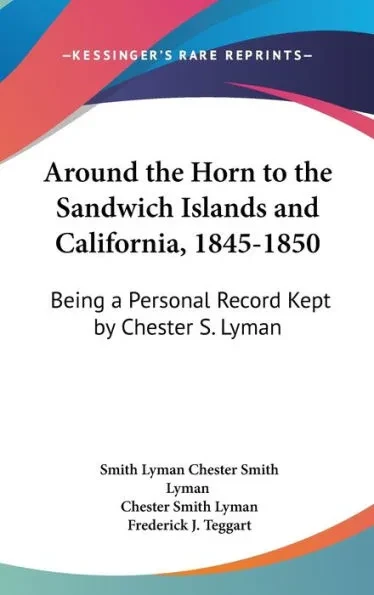 Around the Horn to the Sandwich Islands and California, 1845-1850: Being a Personal Record Kept by Chester S. Lyman