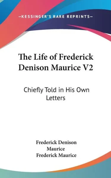 The Life of Frederick Denison Maurice V2: Chiefly Told in His Own Letters