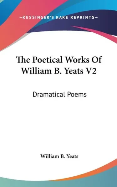 The Poetical Works Of William B. Yeats V2: Dramatical Poems