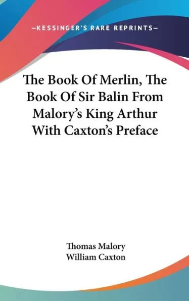 The Book Of Merlin, The Book Of Sir Balin From Malory's King Arthur With Caxton's Preface