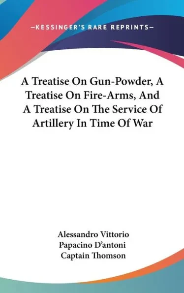 A Treatise On Gun-Powder, A Treatise On Fire-Arms, And A Treatise On The Service Of Artillery In Time Of War