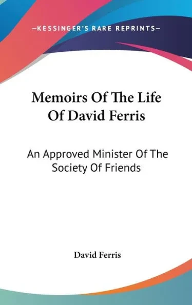 Memoirs Of The Life Of David Ferris: An Approved Minister Of The Society Of Friends