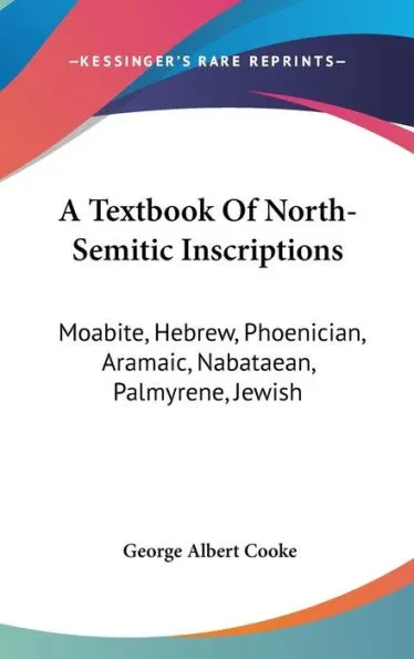 A Textbook Of North-Semitic Inscriptions: Moabite, Hebrew, Phoenician, Aramaic, Nabataean, Palmyrene, Jewish