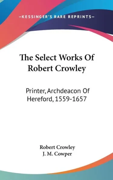 The Select Works Of Robert Crowley: Printer, Archdeacon Of Hereford, 1559-1657