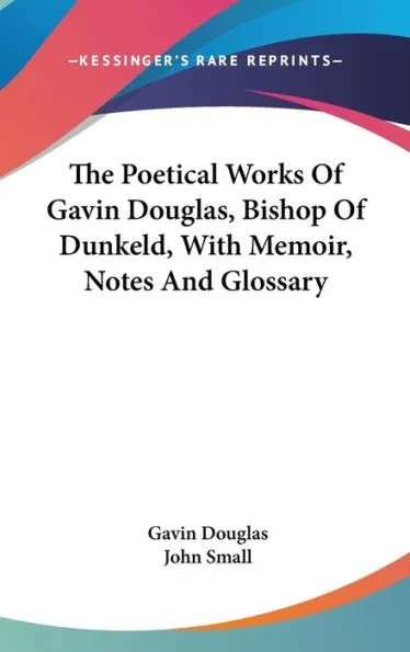 The Poetical Works Of Gavin Douglas, Bishop Of Dunkeld, With Memoir, Notes And Glossary