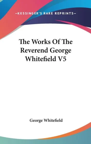 The Works Of The Reverend George Whitefield V5