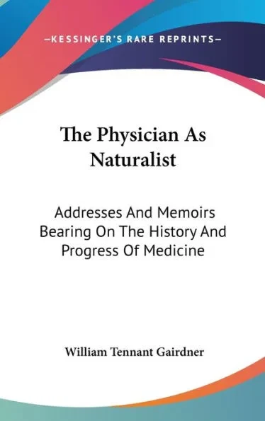 The Physician As Naturalist: Addresses And Memoirs Bearing On The History And Progress Of Medicine