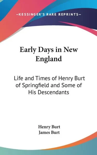 Early Days in New England: Life and Times of Henry Burt of Springfield and Some of His Descendants