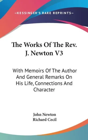 The Works Of The Rev. J. Newton V3: With Memoirs Of The Author And General Remarks On His Life, Connections And Character