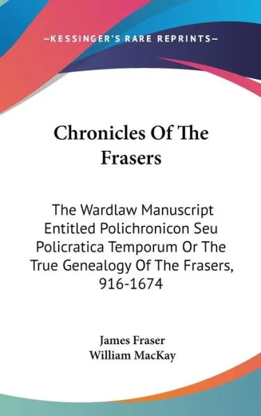 Chronicles Of The Frasers: The Wardlaw Manuscript Entitled Polichronicon Seu Policratica Temporum Or The True Genealogy Of The Frasers, 916-1674