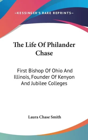 The Life Of Philander Chase: First Bishop Of Ohio And Illinois, Founder Of Kenyon And Jubilee Colleges