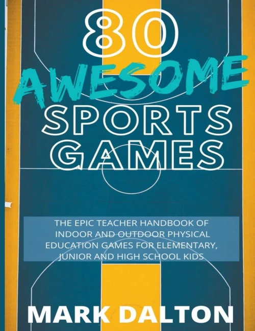 80 Awesome Sports Games: The Epic Teacher Handbook of 80 Indoor & Outdoor Physical Education Games for Junior, Elementary and High School Kids