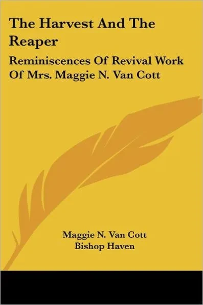 The Harvest And The Reaper: Reminiscences Of Revival Work Of Mrs. Maggie N. Van Cott