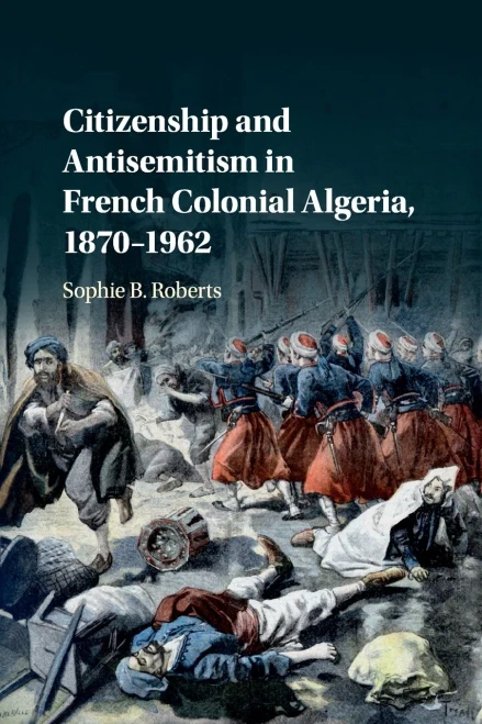 Citizenship and Antisemitism in French Colonial Algeria, 18701962